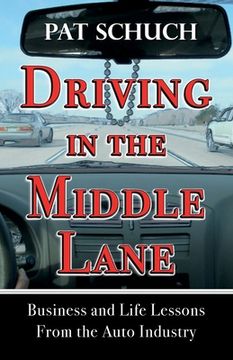 portada Driving in the Middle Lane: Business and Life Lessons From the Auto Industry (en Inglés)