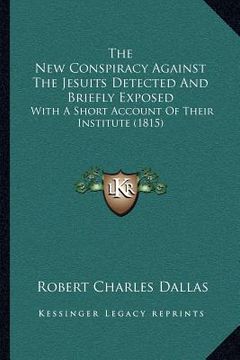 portada the new conspiracy against the jesuits detected and briefly exposed: with a short account of their institute (1815)