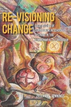 portada Re-Visioning Change: Case Studies of Curriculum in School Systems in the Commonwealth Caribbean (in English)
