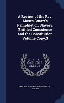 portada A Review of the Rev. Moses Stuart's Pamphlet on Slavery, Entitled Conscience and the Constitution Volume Copy.3 (en Inglés)