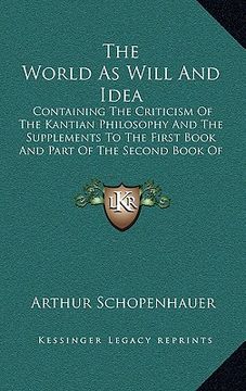 portada the world as will and idea: containing the criticism of the kantian philosophy and the supplements to the first book and part of the second book o