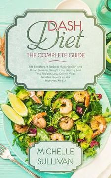 portada DASH Diet The Complete Guide: For Beginners, It Reduces Hypertension And Blood Pressure, Weight Loss, Healthy And Tasty Recipes, Low-Calorie Meals, (en Inglés)
