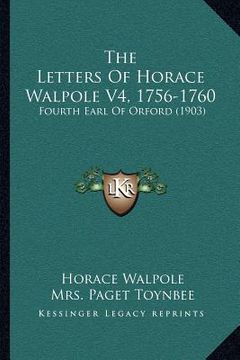 portada the letters of horace walpole v4, 1756-1760: fourth earl of orford (1903) (in English)