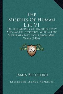 portada the miseries of human life v1: or the groans of timothy testy and samuel sensitive, with a few supplementary sighs from mrs. testy (1826) (en Inglés)