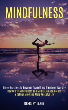 portada Mindfulness: How to Use Mindfulness and Meditation and Create a Calmer Mind and More Peaceful Life (Simple Practices to Empower You (en Inglés)