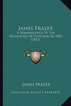 portada james frazer: a reminiscence of the highlands of scotland in 1843 (1873) (en Inglés)