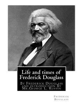 portada Life and times of Frederick Douglass, By Frederick Douglass and introduction By: Mr.George L. Ruffin (16 December 1834 - 19 November 1886) was an Amer