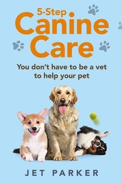 portada 5-Step Canine Care: You Don't Have to be a Vet to Help Your Pet (en Inglés)