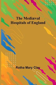 portada The Mediæval Hospitals of England (en Inglés)
