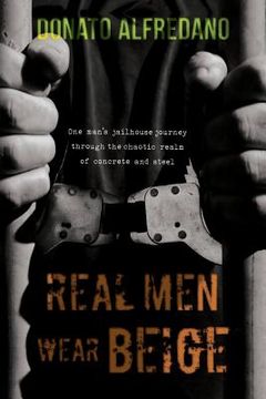 portada Real Men Wear Beige: One Man's Jailhouse Journey Through the Chaotic Realm of Concrete and Steel (en Inglés)