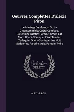 portada Oeuvres Complettes D'alexis Piron: Le Mariage De Momus, Ou La Gigantomachie; Opéra-Comique. Columbine-Nitétis; Parodie. Crédit Est Mort; Opéra-Comique