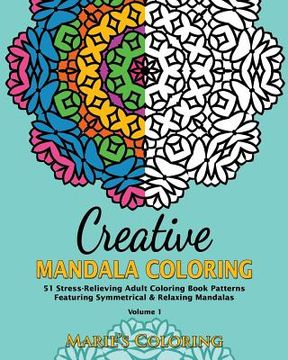 portada Creative Mandala Coloring: 51 Stress-Relieving Adult Coloring Book Patterns Featuring Symmetrical & Relaxing Mandalas (Volume 1) (en Inglés)