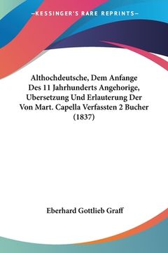 portada Althochdeutsche, Dem Anfange Des 11 Jahrhunderts Angehorige, Bersetzung Und Erlauterung Der Von Mart. Capella Verfassten 2 Bucher (1837) (en Alemán)