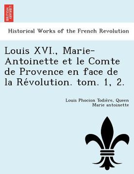 portada Louis XVI., Marie-Antoinette et le Comte de Provence en face de la Révolution. tom. 1, 2. (en Francés)