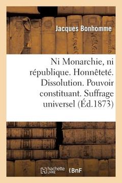 portada Ni Monarchie, Ni République. Honnêteté. Dissolution. Pouvoir Constituant. Suffrage Universel (in French)
