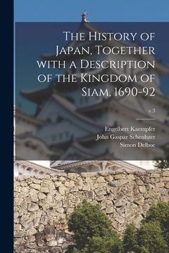 portada The History of Japan, Together With a Description of the Kingdom of Siam, 1690-92; v.3 (en Inglés)