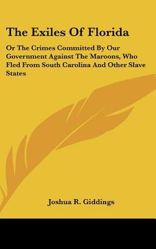 portada the exiles of florida: or the crimes committed by our government against the maroons, who fled from south carolina and other slave states (in English)