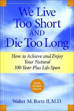 portada We Live too Short and die too Long: How to Achieve and Enjoy Your Natural 100-Year-Plus Life Span (en Inglés)