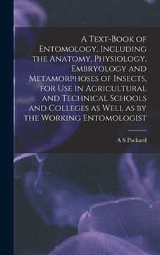 portada A Text-book of Entomology, Including the Anatomy, Physiology, Embryology and Metamorphoses of Insects, for use in Agricultural and Technical Schools a (en Inglés)