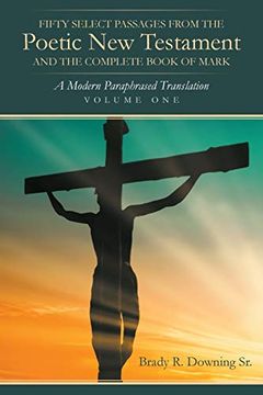portada Fifty Select Passages From the Poetic new Testament and the Complete Book of Mark: A Modern Paraphrased Translation (en Inglés)