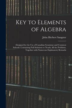 portada Key to Elements of Algebra: Designed for the Use of Canadian Grammar and Common Schools. Containing Full Solutions to Nearly All the Problems, Tog (en Inglés)