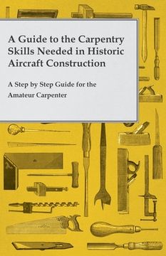 portada A Guide to the Carpentry Skills Needed in Historic Aircraft Construction - A Step by Step Guide for the Amateur Carpenter