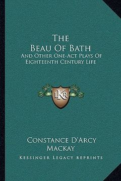 portada the beau of bath: and other one-act plays of eighteenth century life (in English)