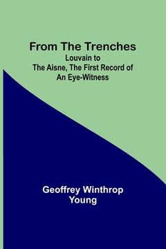 portada From the Trenches: Louvain to the Aisne, the First Record of an Eye-Witness (en Inglés)