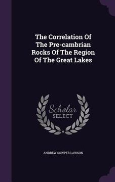 portada The Correlation Of The Pre-cambrian Rocks Of The Region Of The Great Lakes (in English)