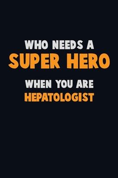 portada Who Need A SUPER HERO, When You Are Hepatologist: 6X9 Career Pride 120 pages Writing Notebooks