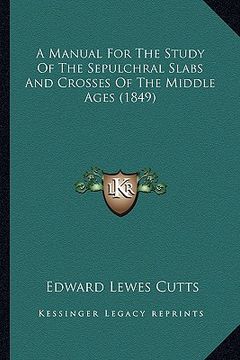 portada a manual for the study of the sepulchral slabs and crosses of the middle ages (1849) (en Inglés)