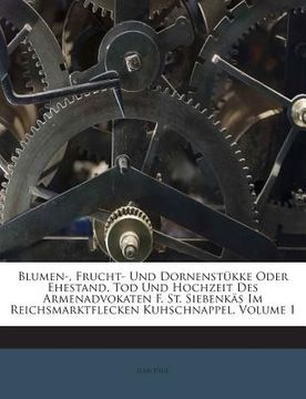 portada Blumen-, Frucht- Und Dornenstukke Oder Ehestand, Tod Und Hochzeit Des Armenadvokaten F. St. Siebenkas Im Reichsmarktflecken Kuhschnappel, Volume 1 (in German)