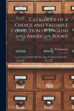 portada Catalogue of a Choice and Valuable Collection of English and American Books! [microform]: Comprising Valuable Histories, Splendid Illustrated Works .. (en Inglés)