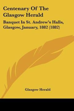 portada centenary of the glasgow herald: banquet in st. andrew's halls, glasgow, january, 1882 (1882) (en Inglés)