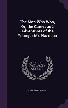portada The Man Who Won, Or, the Career and Adventures of the Younger Mr. Harrison (en Inglés)