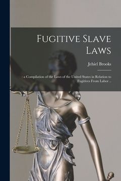 portada Fugitive Slave Laws: : a Compilation of the Laws of the United States in Relation to Fugitives From Labor .. (en Inglés)