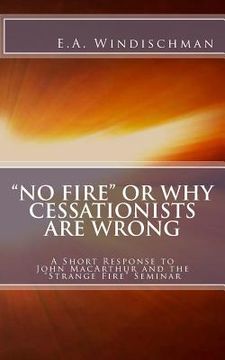 portada "No Fire" or Why Cessationists Are Wrong: A Short Response to John MacArthur and the "Strange Fire" Seminar (en Inglés)
