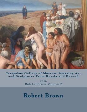 portada Tretyakov Gallery of Moscow: Amazing Art and Sculptures From Russia and Beyond: 2016 Rob In Russia Volume 2 (en Inglés)