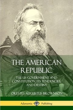 portada The American Republic: The US Government and Constitution; its Tendencies and Destiny (en Inglés)