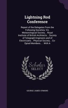 portada Lightning Rod Conference: Report of the Delegates From the Following Societies, Viz. Meteorological Society... Royal Institute of British Archit (en Inglés)
