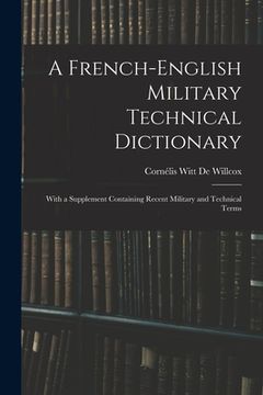 portada A French-English Military Technical Dictionary: With a Supplement Containing Recent Military and Technical Terms (en Inglés)