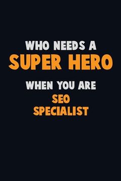 portada Who Need A SUPER HERO, When You Are SEO Specialist: 6X9 Career Pride 120 pages Writing Notebooks (en Inglés)
