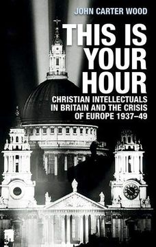 portada This Is Your Hour: Christian Intellectuals in Britain and the Crisis of Europe, 1937-49 (en Inglés)