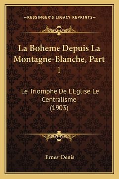 portada La Boheme Depuis La Montagne-Blanche, Part 1: Le Triomphe De L'Eglise Le Centralisme (1903) (in French)