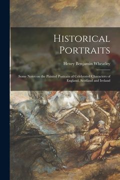 portada Historical Portraits: Some Notes on the Painted Portraits of Celebrated Characters of England, Scotland and Ireland (in English)
