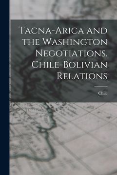 portada Tacna-Arica and the Washington Negotiations. Chile-Bolivian Relations (en Inglés)