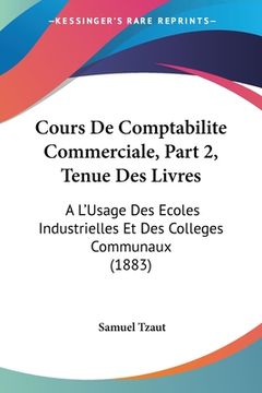 portada Cours De Comptabilite Commerciale, Part 2, Tenue Des Livres: A L'Usage Des Ecoles Industrielles Et Des Colleges Communaux (1883) (in French)