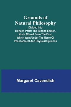portada Grounds of Natural Philosophy: Divided into Thirteen Parts; The Second Edition, much altered from the First, which went under the Name of Philosophic (en Inglés)