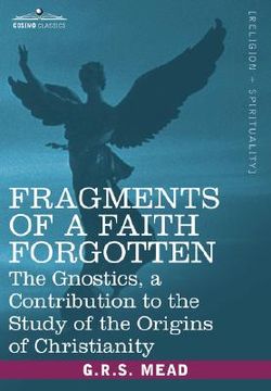 portada fragments of a faith forgotten: the gnostics, a contibution to the study of the origins of christianity