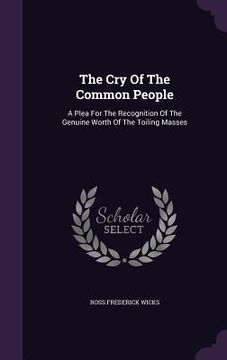 portada The Cry Of The Common People: A Plea For The Recognition Of The Genuine Worth Of The Toiling Masses (in English)
